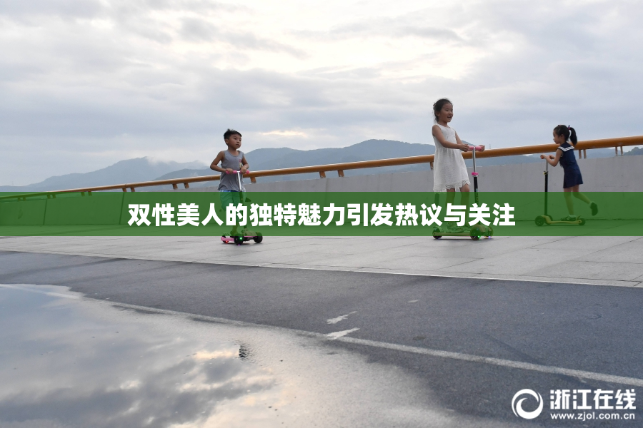 双性美人的独特魅力引发热议与关注