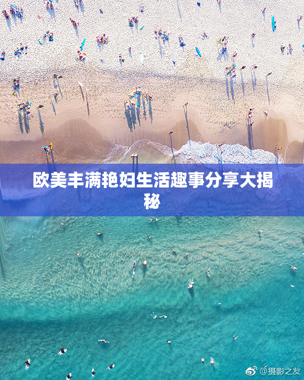 欧美丰满艳妇生活趣事分享大揭秘