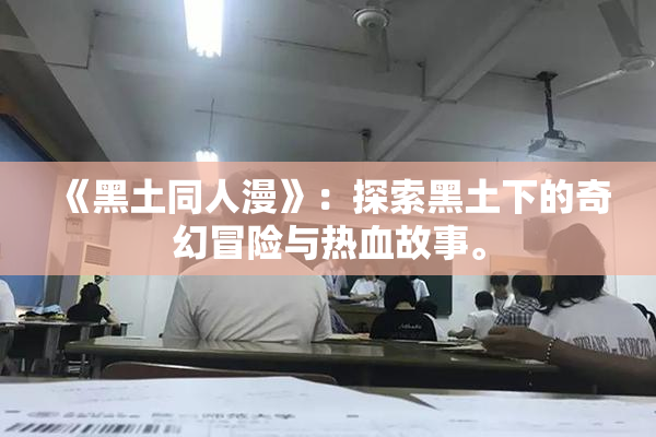 《黑土同人漫》：探索黑土下的奇幻冒险与热血故事。