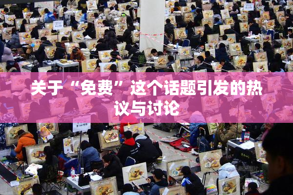 关于“免费”这个话题引发的热议与讨论