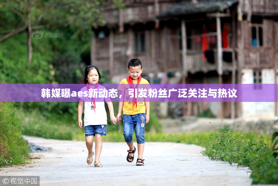 韩媒曝aes新动态，引发粉丝广泛关注与热议