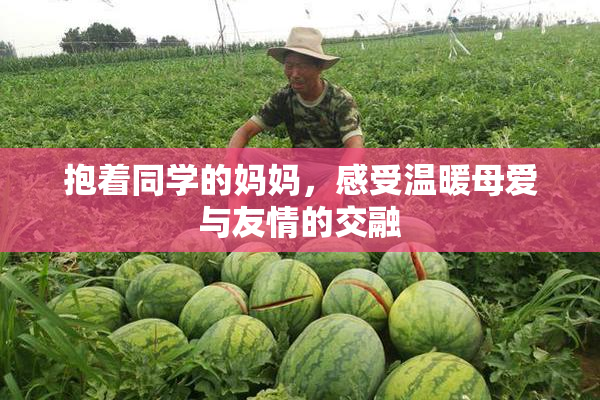 抱着同学的妈妈，感受温暖母爱与友情的交融