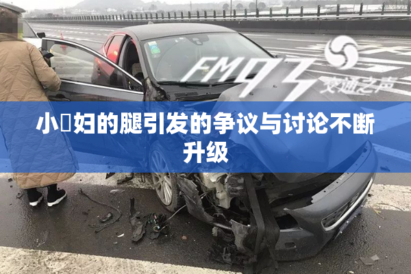 小婬妇的腿引发的争议与讨论不断升级