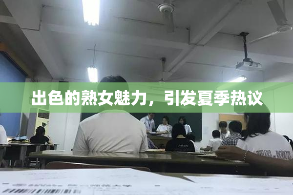出色的熟女魅力，引发夏季热议