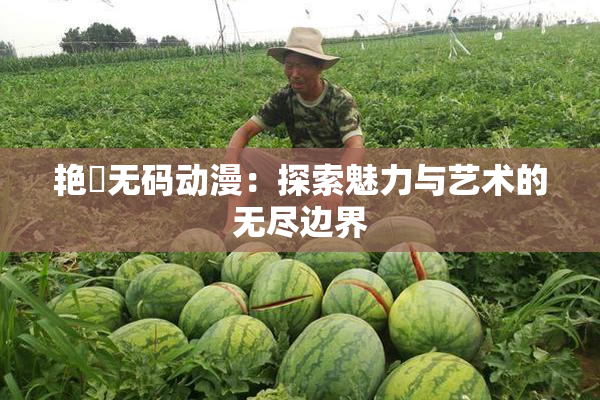 艳鉧无码动漫：探索魅力与艺术的无尽边界