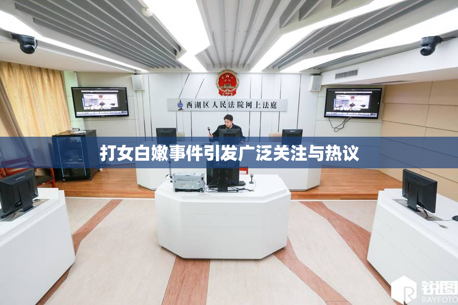 打女白嫩事件引发广泛关注与热议