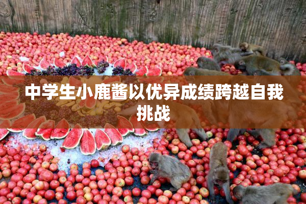 中学生小鹿酱以优异成绩跨越自我挑战
