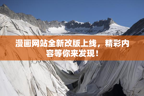 漫画网站全新改版上线，精彩内容等你来发现！
