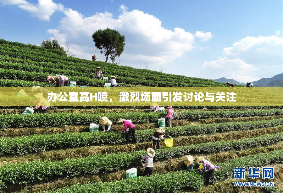 办公室高H喷，激烈场面引发讨论与关注