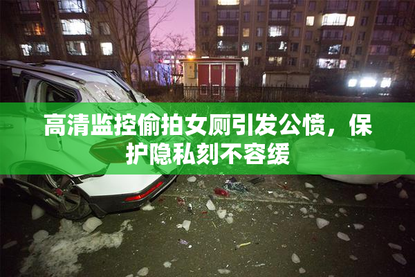 高清监控偷拍女厕引发公愤，保护隐私刻不容缓