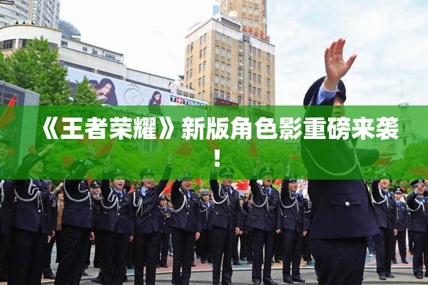《王者荣耀》新版角色影重磅来袭！