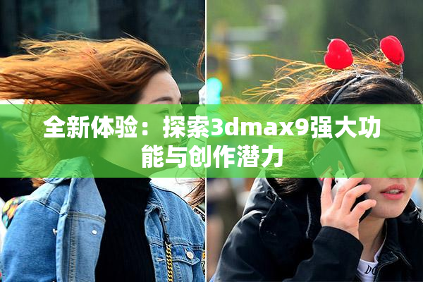 全新体验：探索3dmax9强大功能与创作潜力