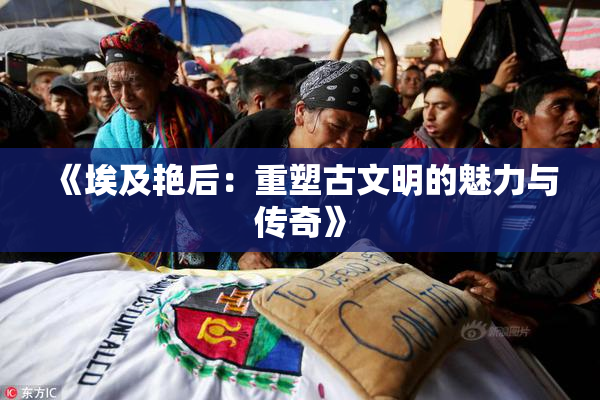 《埃及艳后：重塑古文明的魅力与传奇》