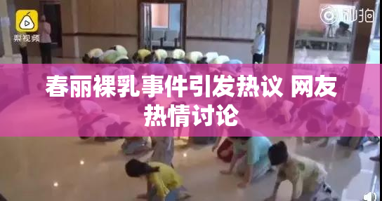 春丽裸乳事件引发热议 网友热情讨论