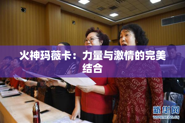 火神玛薇卡：力量与激情的完美结合