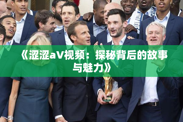 《涩涩aV视频：探秘背后的故事与魅力》