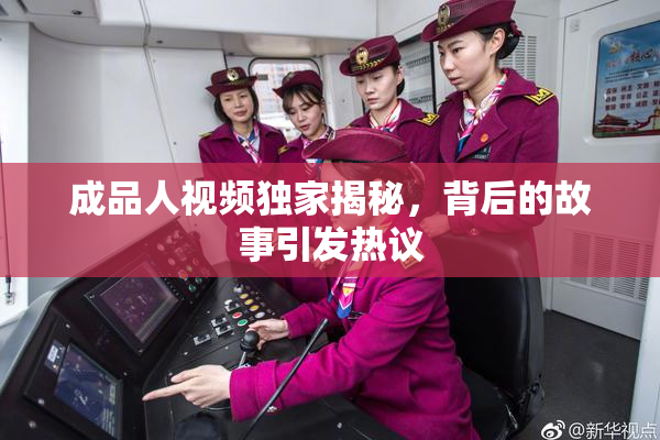 成品人视频独家揭秘，背后的故事引发热议