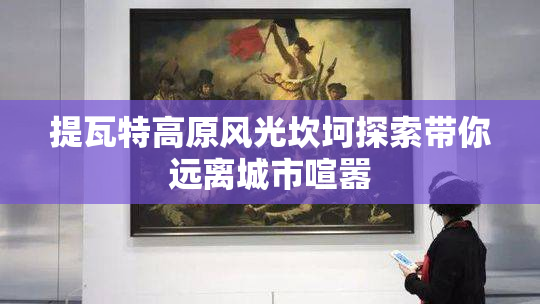 提瓦特高原风光坎坷探索带你远离城市喧嚣