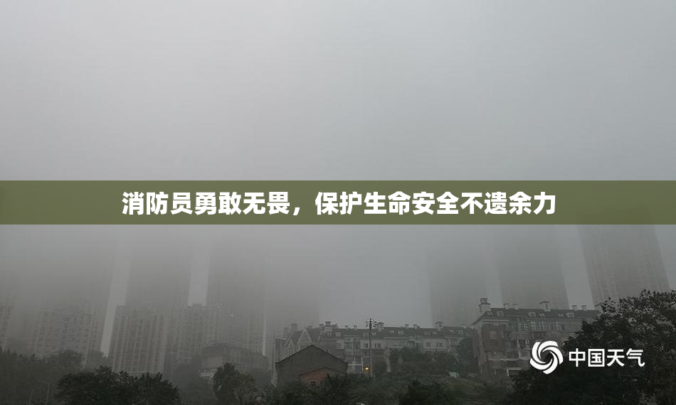 消防员勇敢无畏，保护生命安全不遗余力
