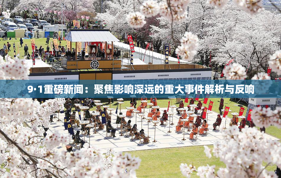 9·1重磅新闻：聚焦影响深远的重大事件解析与反响