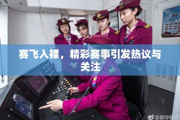 赛飞入裸，精彩赛事引发热议与关注