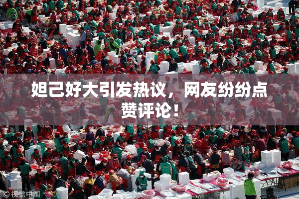 妲己好大引发热议，网友纷纷点赞评论！