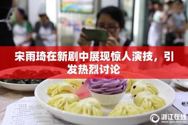 宋雨琦在新剧中展现惊人演技，引发热烈讨论