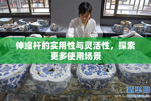 伸缩杆的实用性与灵活性，探索更多使用场景