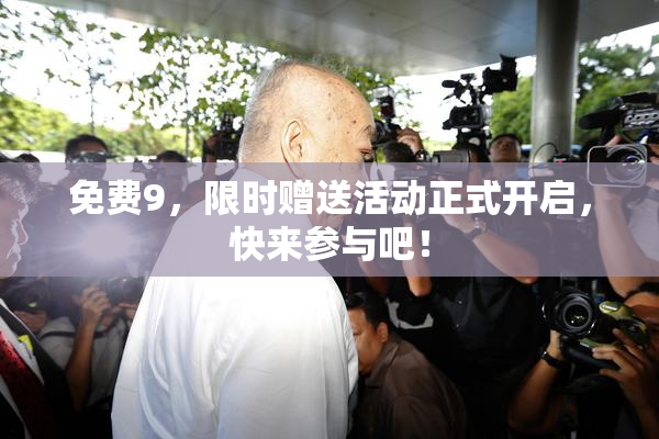 免费9，限时赠送活动正式开启，快来参与吧！