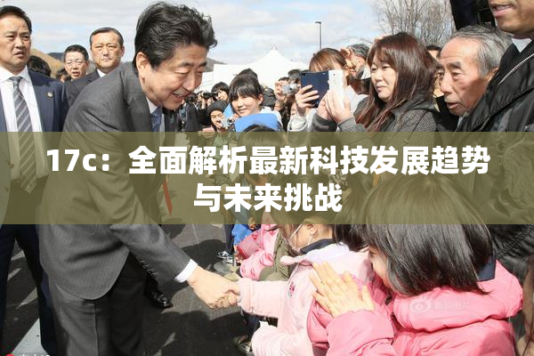 17c：全面解析最新科技发展趋势与未来挑战