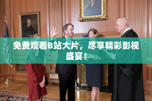 免费观看B站大片，尽享精彩影视盛宴！