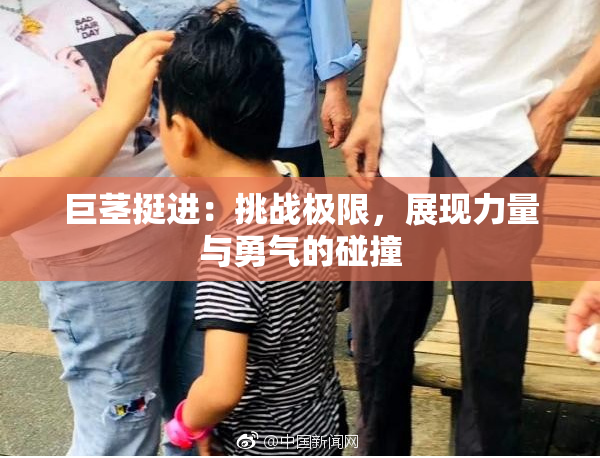 巨茎挺进：挑战极限，展现力量与勇气的碰撞