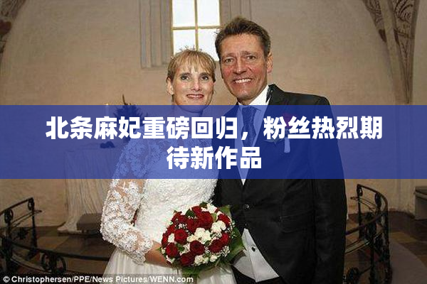 北条麻妃重磅回归，粉丝热烈期待新作品