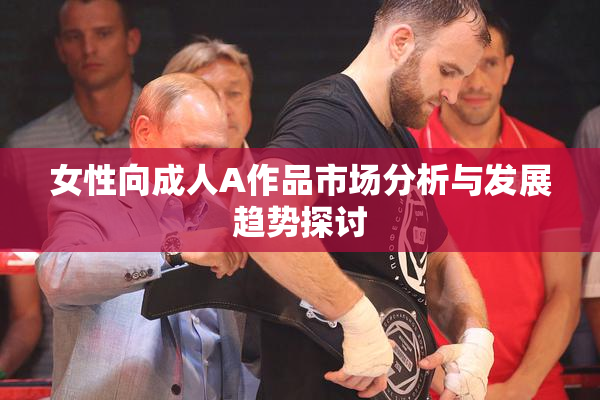 女性向成人A作品市场分析与发展趋势探讨