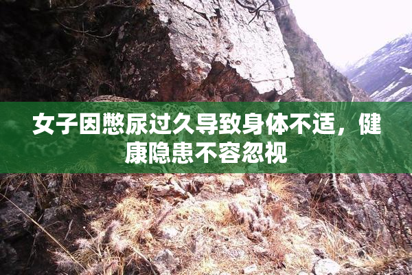 女子因憋尿过久导致身体不适，健康隐患不容忽视