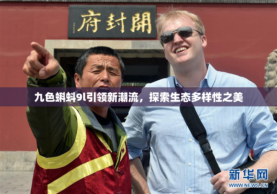 九色蝌蚪9l引领新潮流，探索生态多样性之美