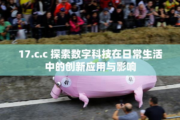 17.c.c 探索数字科技在日常生活中的创新应用与影响