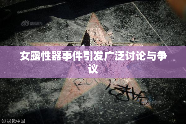女露性器事件引发广泛讨论与争议