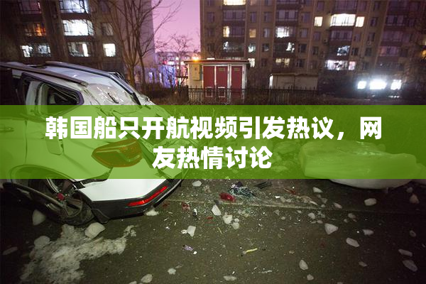 韩国船只开航视频引发热议，网友热情讨论