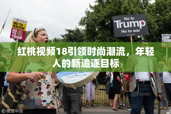 红桃视频18引领时尚潮流，年轻人的新追逐目标