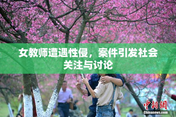 女教师遭遇性侵，案件引发社会关注与讨论
