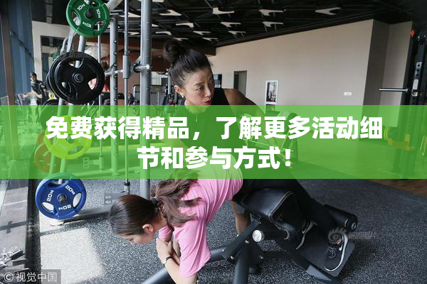 免费获得精品，了解更多活动细节和参与方式！