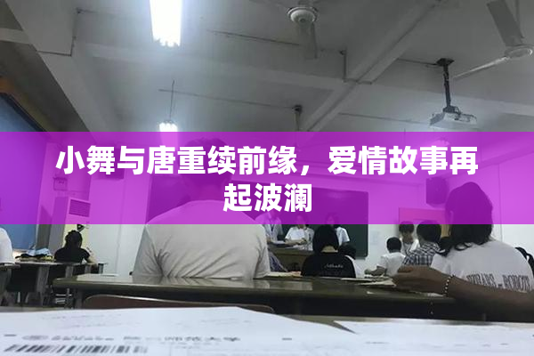 小舞与唐重续前缘，爱情故事再起波澜
