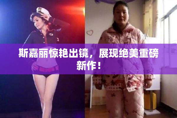 斯嘉丽惊艳出镜，展现绝美重磅新作！