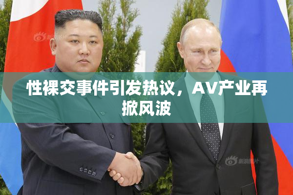 性裸交事件引发热议，AV产业再掀风波