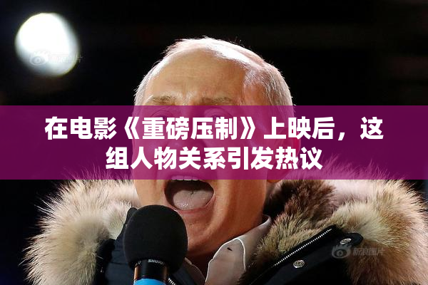 在电影《重磅压制》上映后，这组人物关系引发热议
