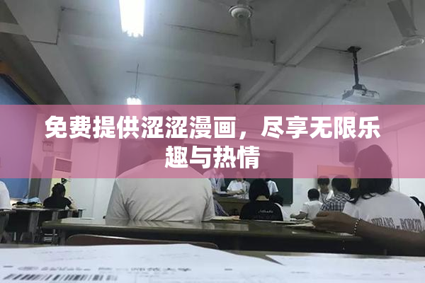 免费提供涩涩漫画，尽享无限乐趣与热情