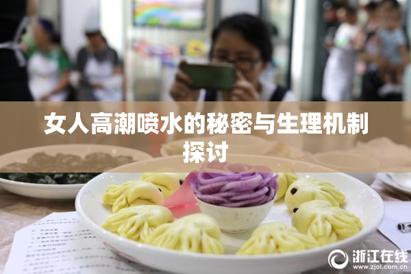 女人高潮喷水的秘密与生理机制探讨
