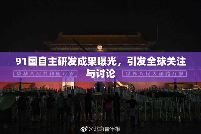 91国自主研发成果曝光，引发全球关注与讨论