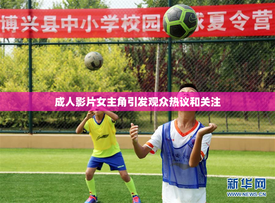 成人影片女主角引发观众热议和关注